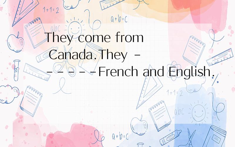 They come from Canada.They ------French and English.