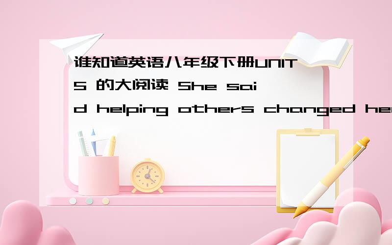 谁知道英语八年级下册UNIT5 的大阅读 She said helping others changed her lift的翻译发过来,谢谢