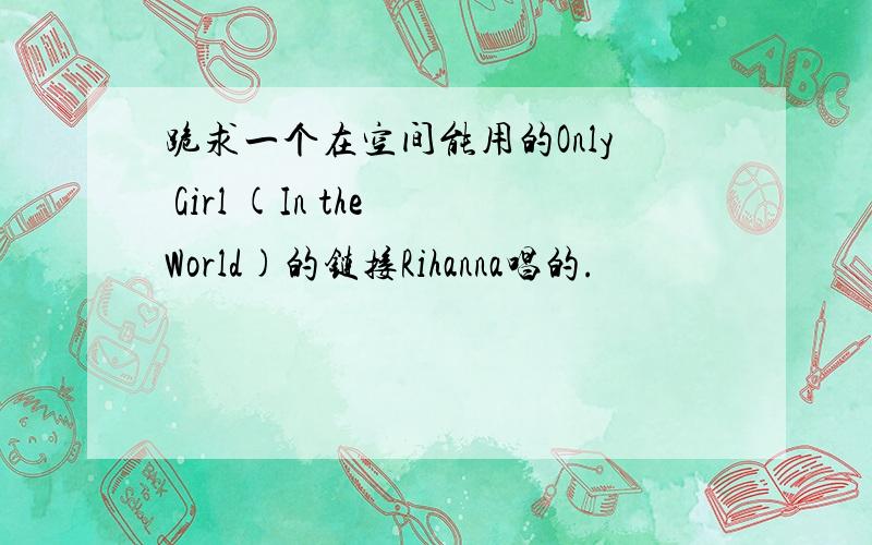 跪求一个在空间能用的Only Girl (In the World)的链接Rihanna唱的.