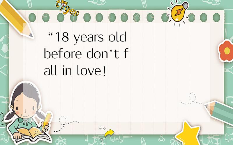 “18 years old before don't fall in love!