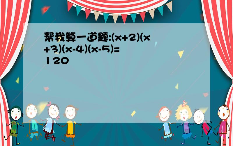 帮我算一道题:(x+2)(x+3)(x-4)(x-5)=120