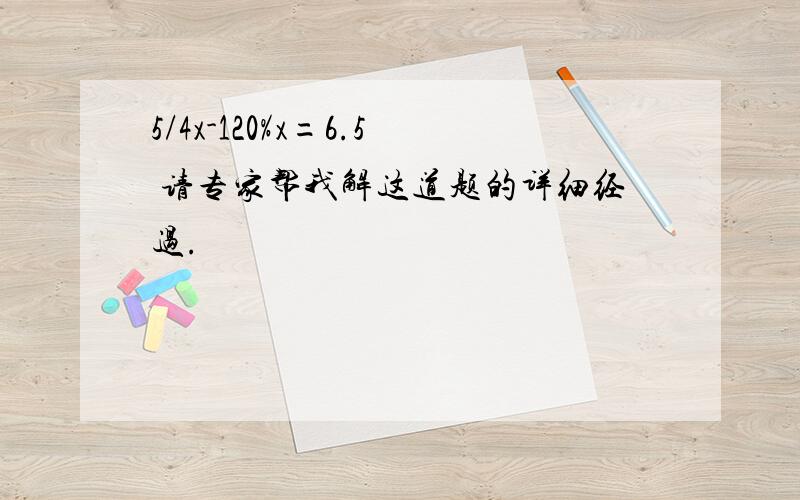 5/4x-120%x=6.5 请专家帮我解这道题的详细经过.