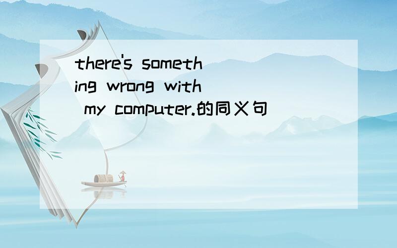 there's something wrong with my computer.的同义句