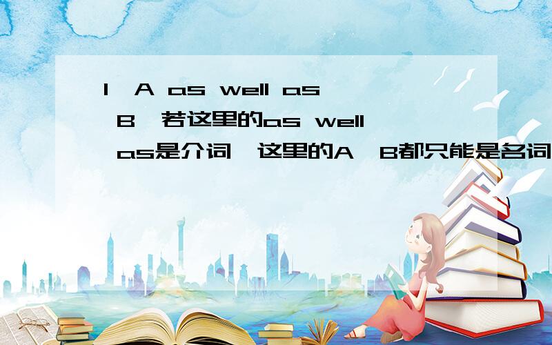 1,A as well as B,若这里的as well as是介词,这里的A,B都只能是名词吗?也可以是不定式,分词等其他成分吗?2,A man named Tom entered the room.这里的named Tom做定语吗?Tom做named 的保留宾语,还是做补语?3,I prefer