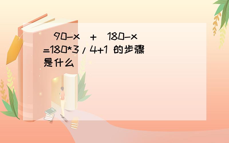 （90-x）+（180-x）=180*3/4+1 的步骤是什么