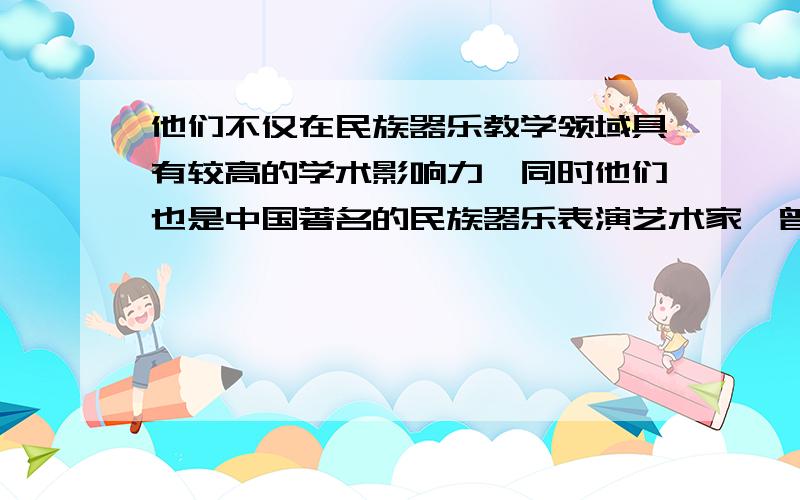 他们不仅在民族器乐教学领域具有较高的学术影响力,同时他们也是中国著名的民族器乐表演艺术家,曾多次在国内外各项器乐大赛中获奖,在教学和实践舞台上均积累了大量经验及代表曲目