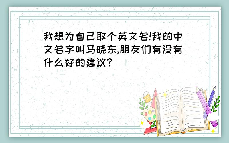 我想为自己取个英文名!我的中文名字叫马晓东,朋友们有没有什么好的建议?