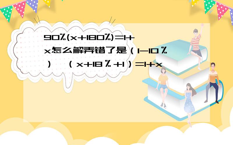 90%(x+180%)=1+x怎么解弄错了是（1-10％）×（x+18％+1）=1+x