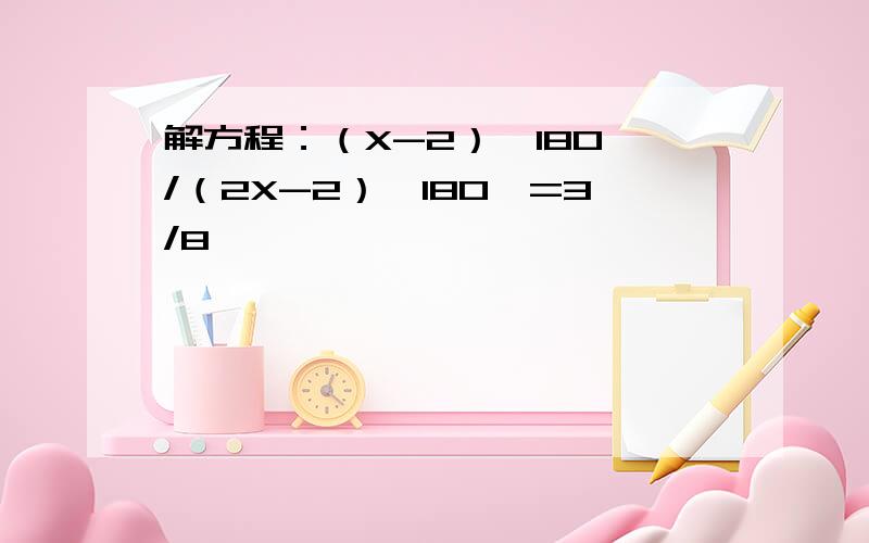 解方程：（X-2）×180°/（2X-2）×180°=3/8