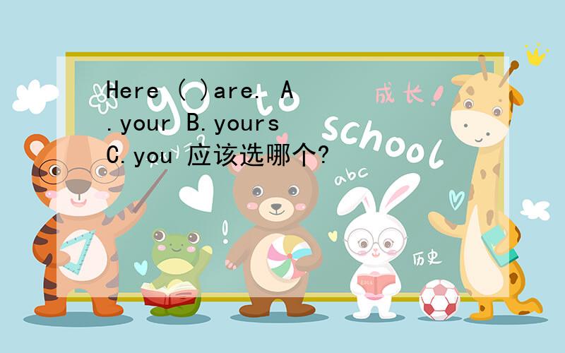 Here ( )are. A.your B.yours C.you 应该选哪个?