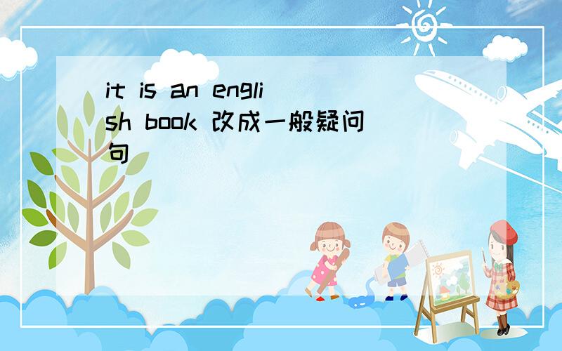 it is an english book 改成一般疑问句