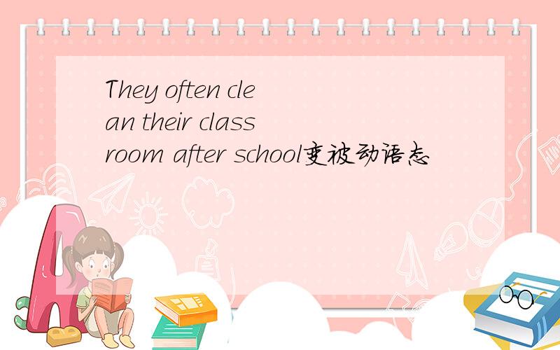 They often clean their classroom after school变被动语态