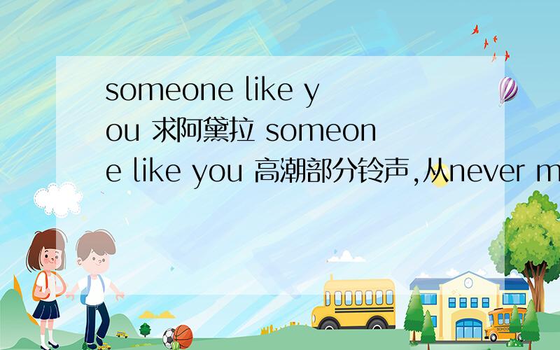 someone like you 求阿黛拉 someone like you 高潮部分铃声,从never mind i will find someone like you