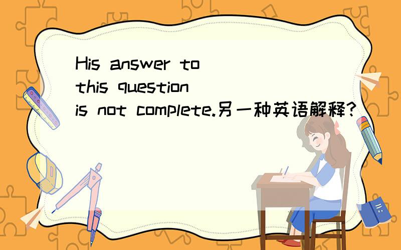 His answer to this question is not complete.另一种英语解释?