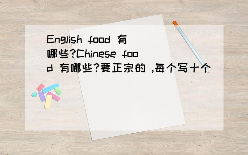 English food 有哪些?Chinese food 有哪些?要正宗的 ,每个写十个