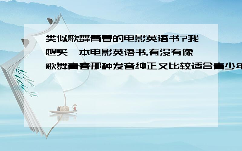 类似歌舞青春的电影英语书?我想买一本电影英语书.有没有像歌舞青春那种发音纯正又比较适合青少年读的书啊?（名著除外）我想提高我的英语口语,英语书最好带Mp3格式的光盘.如果有谁知