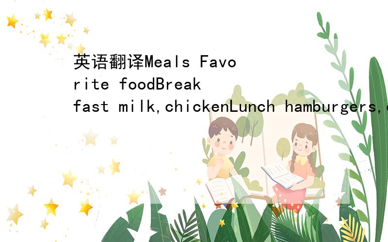 英语翻译Meals Favorite foodBreakfast milk,chickenLunch hamburgers,cola,French friesSupper salad ,vegetables,meat,broccoli