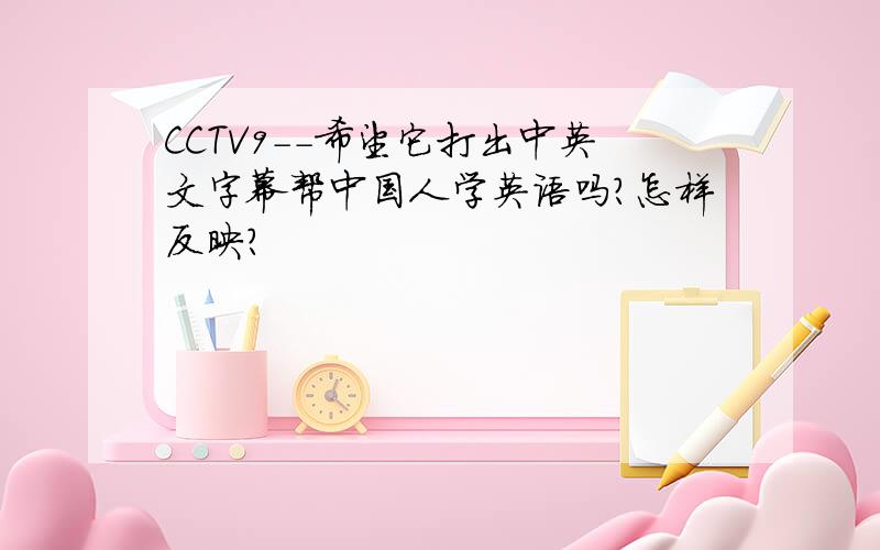 CCTV9--希望它打出中英文字幕帮中国人学英语吗?怎样反映?