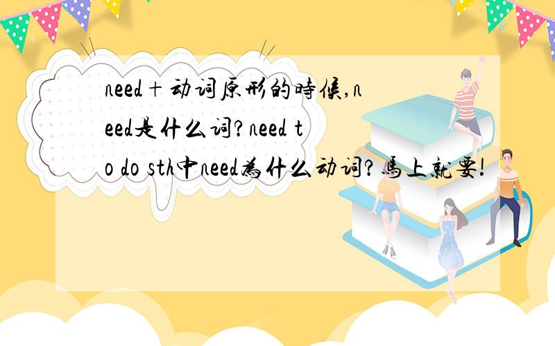 need+动词原形的时候,need是什么词?need to do sth中need为什么动词?马上就要!