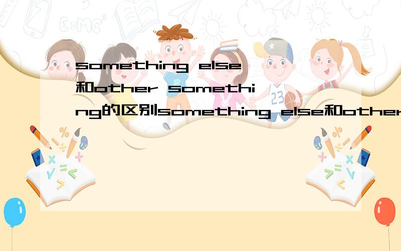 something else和other something的区别something else和other something语法、用法上的区别