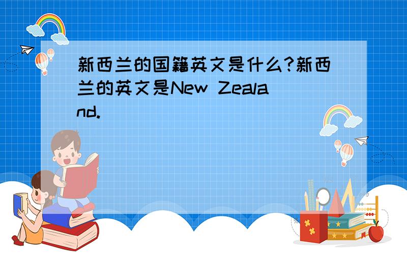 新西兰的国籍英文是什么?新西兰的英文是New Zealand.