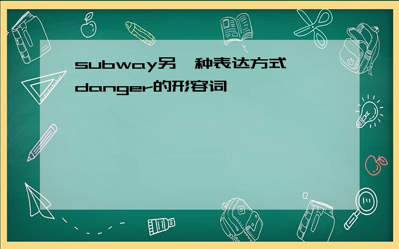 subway另一种表达方式 danger的形容词