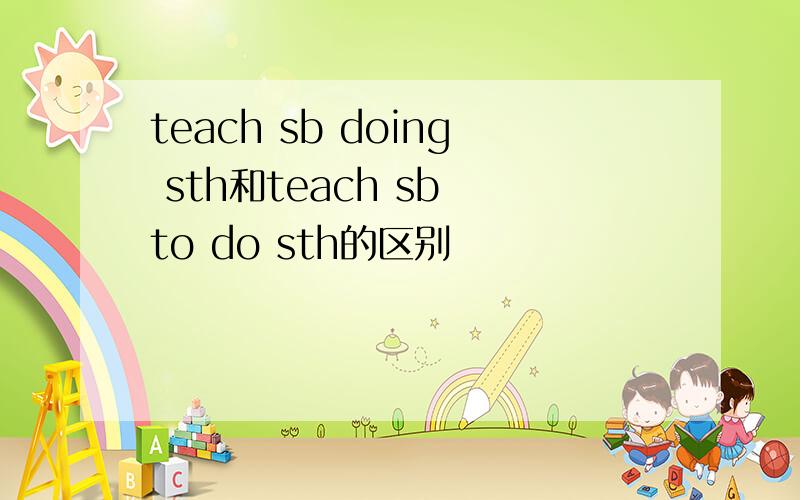 teach sb doing sth和teach sb to do sth的区别