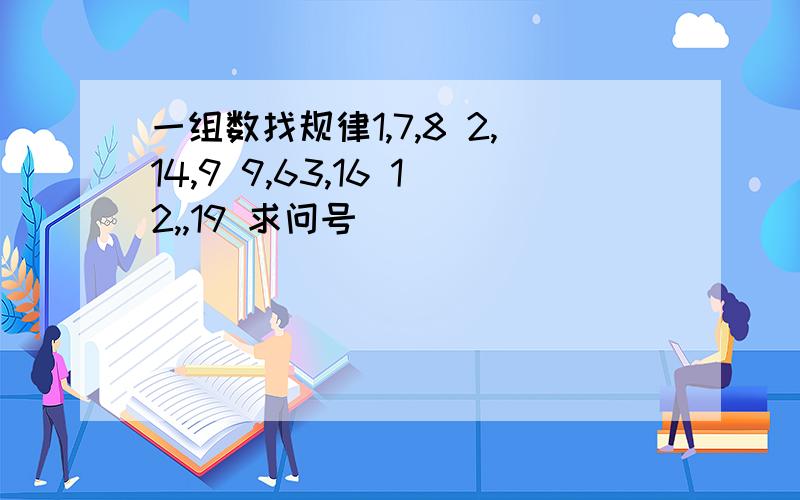 一组数找规律1,7,8 2,14,9 9,63,16 12,,19 求问号