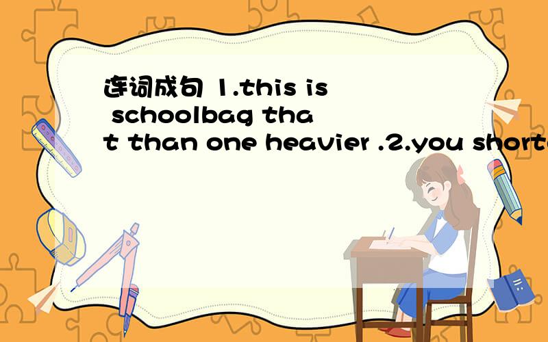 连词成句 1.this is schoolbag that than one heavier .2.you shorter brother who is or your 3.had they chat over a there .4.Ben Mike run as can fast 5.newer is yours mine which bike or