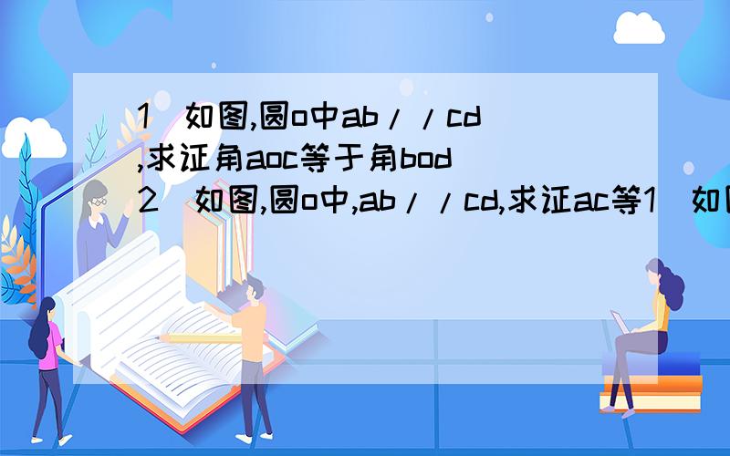 1）如图,圆o中ab//cd,求证角aoc等于角bod 2）如图,圆o中,ab//cd,求证ac等1）如图,圆o中ab//cd,求证角aoc等于角bod2）如图,圆o中,ab//cd,求证ac等于bd