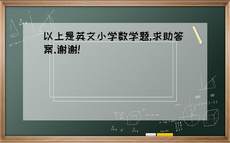 以上是英文小学数学题,求助答案.谢谢!