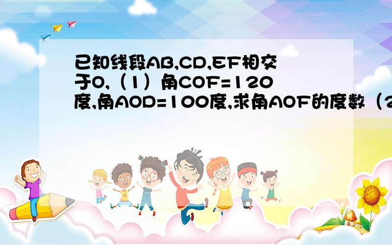 已知线段AB,CD,EF相交于O,（1）角COF=120度,角AOD=100度,求角AOF的度数（2）若角1：角2：角3=2:3:4,角4的度数（3）若角BOC-角BOD=20度,求角AOC的度数