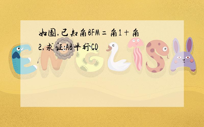 如图,已知角BFM=角1+角2,求证：AB平行CD