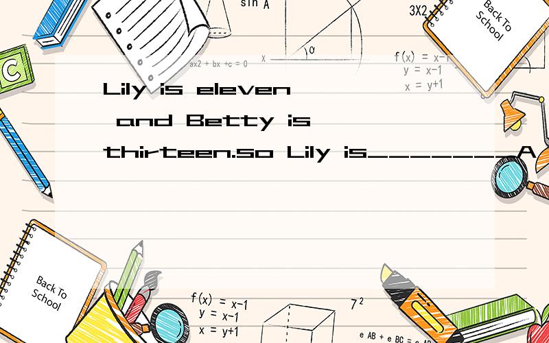 Lily is eleven and Betty is thirteen.so Lily is_______A young B small C younger D less