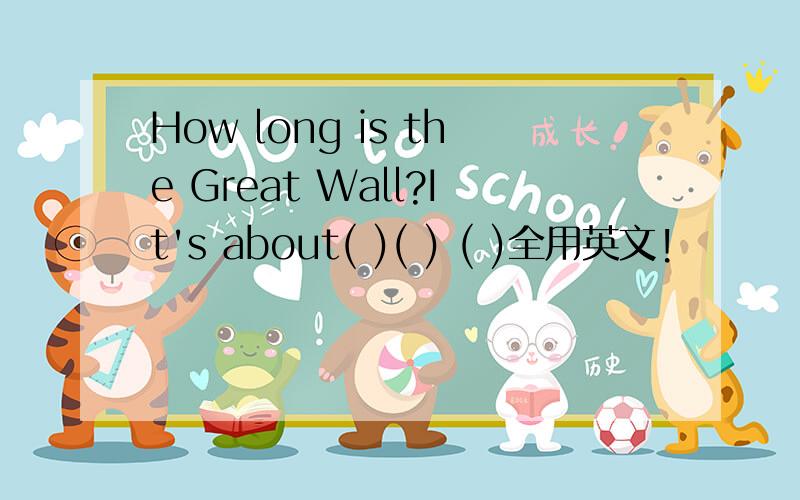 How long is the Great Wall?It's about( )( ) ( )全用英文!