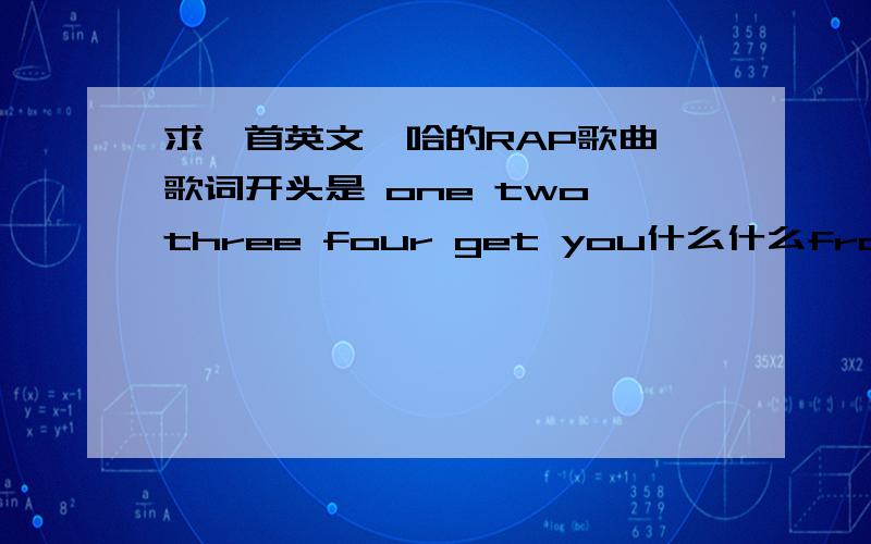 求一首英文嘻哈的RAP歌曲,歌词开头是 one two three four get you什么什么from the floor.如题 歌词开头就是one two three four get you什么什么from the floor.英语听力不太好,所以中间那个几个单词没有听懂这