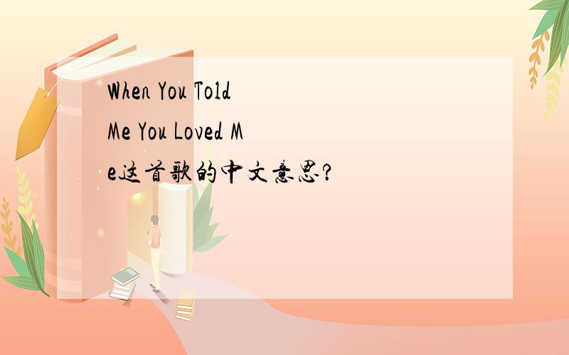 When You Told Me You Loved Me这首歌的中文意思?