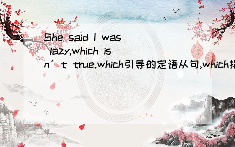 She said I was lazy,which isn’t true.which引导的定语从句,which指代前面的整个句子,定语从句的先行词是什么