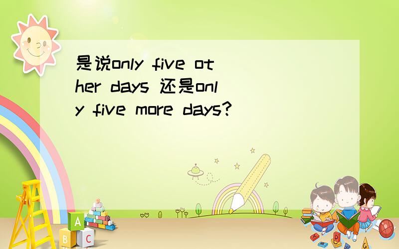 是说only five other days 还是only five more days?