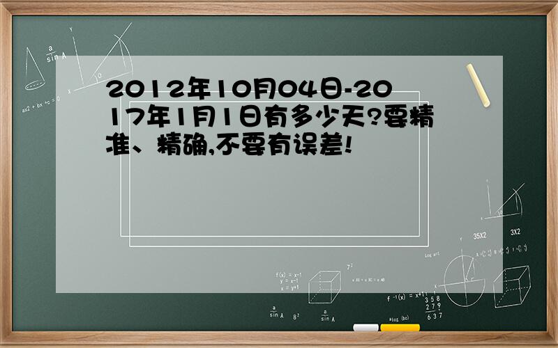 2012年10月04日-2017年1月1日有多少天?要精准、精确,不要有误差!