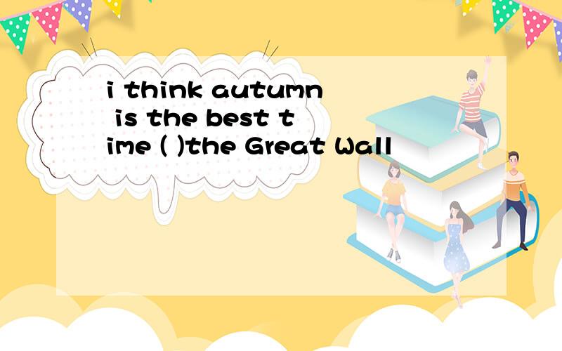 i think autumn is the best time ( )the Great Wall