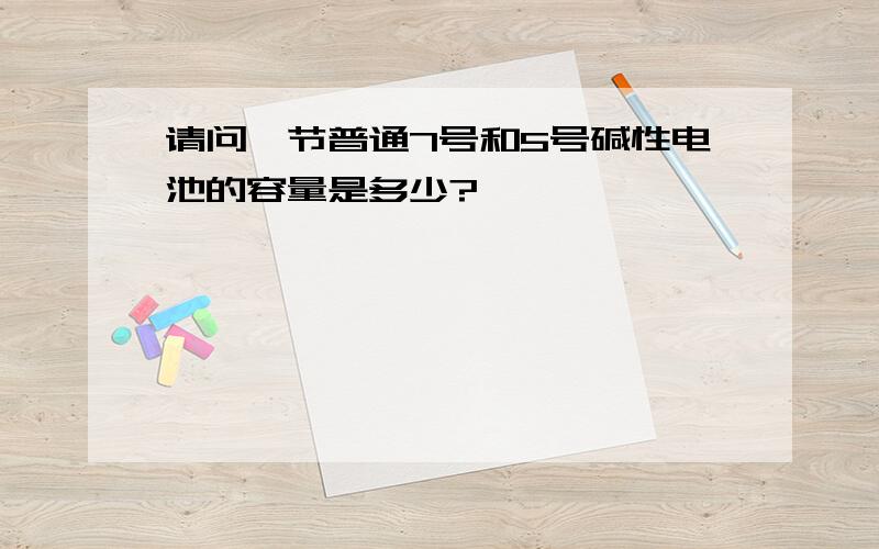 请问一节普通7号和5号碱性电池的容量是多少?