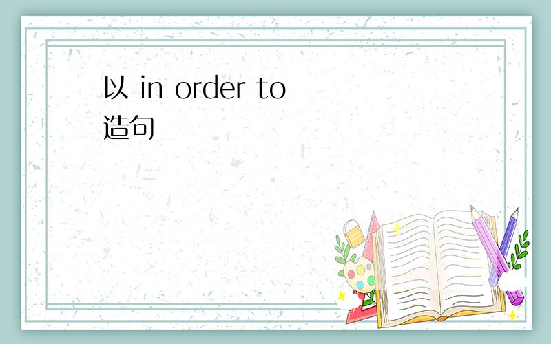 以 in order to 造句