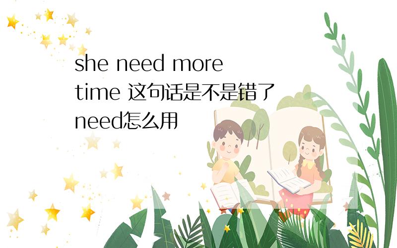 she need more time 这句话是不是错了 need怎么用