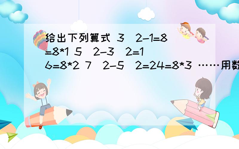 给出下列算式 3^2-1=8=8*1 5^2-3^2=16=8*2 7^2-5^2=24=8*3 ……用数学公式表示它的规律