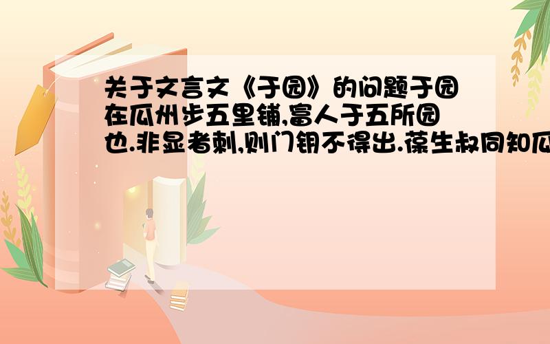 关于文言文《于园》的问题于园在瓜州步五里铺,富人于五所园也.非显者刺,则门钥不得出.葆生叔同知瓜州,携余往,主人处处款之.园中无他奇,奇在磥石.前堂石坡高二丈,上植果子松数棵,缘坡