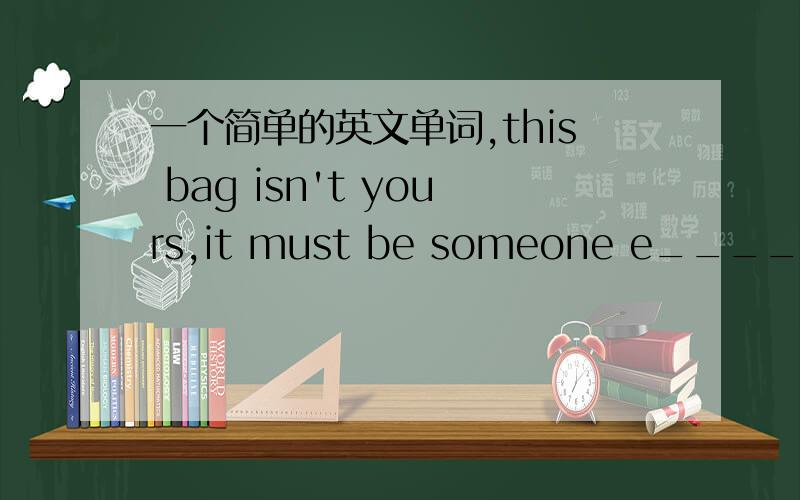 一个简单的英文单词,this bag isn't yours,it must be someone e_____填一个词,