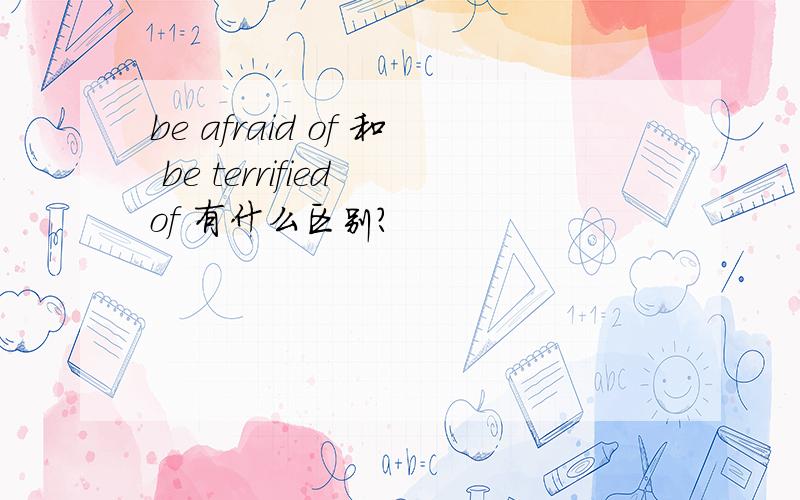 be afraid of 和 be terrified of 有什么区别?