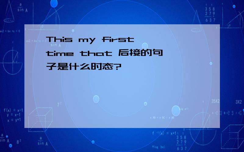 This my first time that 后接的句子是什么时态?