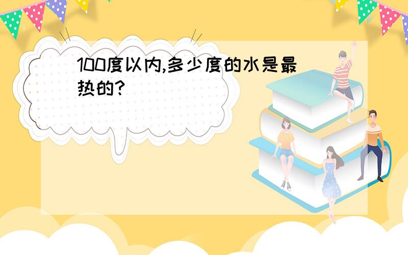 100度以内,多少度的水是最热的?